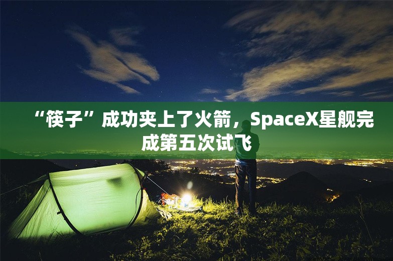 “筷子”成功夹上了火箭，SpaceX星舰完成第五次试飞