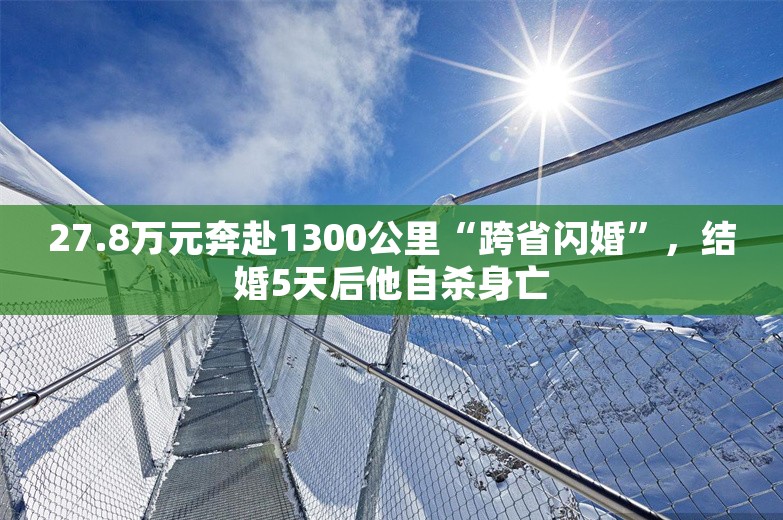 27.8万元奔赴1300公里“跨省闪婚”，结婚5天后他自杀身亡