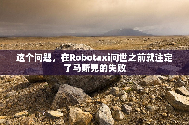 这个问题，在Robotaxi问世之前就注定了马斯克的失败