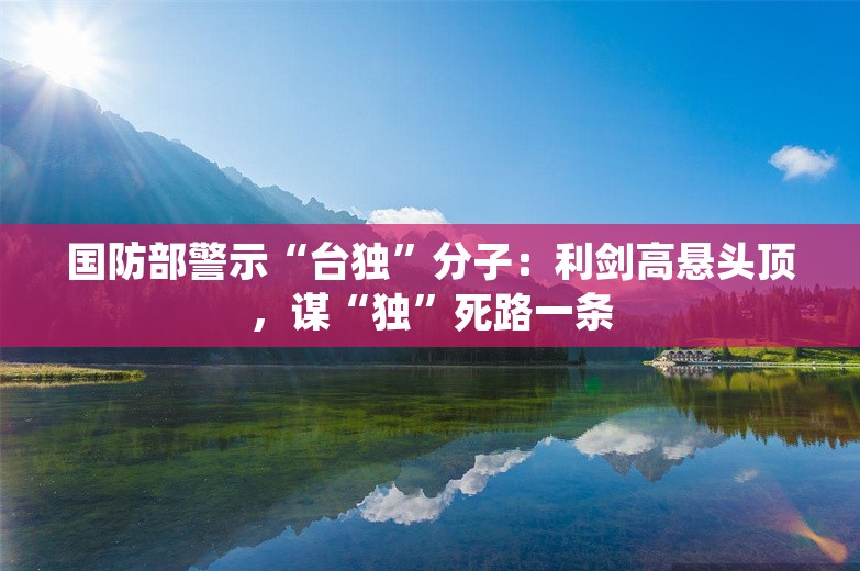 国防部警示“台独”分子：利剑高悬头顶，谋“独”死路一条