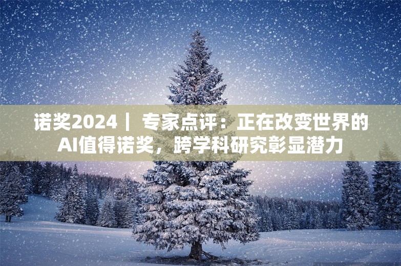 诺奖2024｜ 专家点评：正在改变世界的AI值得诺奖，跨学科研究彰显潜力