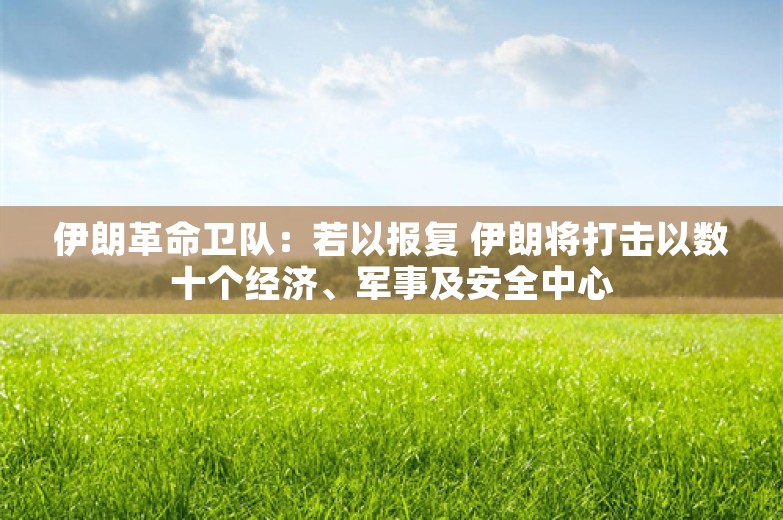 伊朗革命卫队：若以报复 伊朗将打击以数十个经济、军事及安全中心