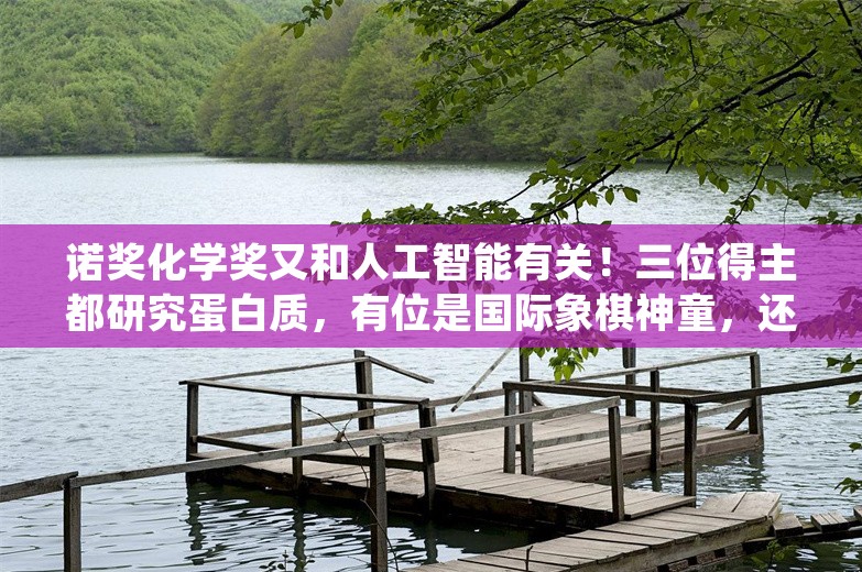 诺奖化学奖又和人工智能有关！三位得主都研究蛋白质，有位是国际象棋神童，还有个85后