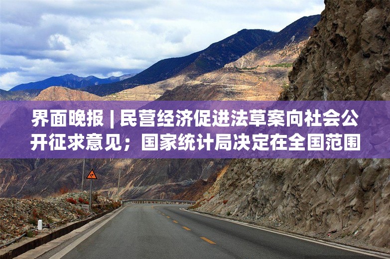 界面晚报 | 民营经济促进法草案向社会公开征求意见；国家统计局决定在全国范围内组织开展2024年人口变动情况抽样调查