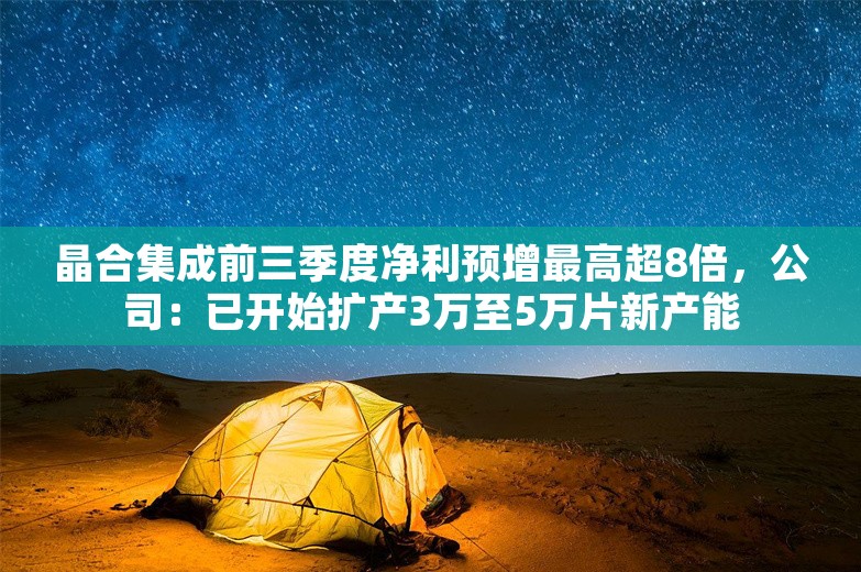 晶合集成前三季度净利预增最高超8倍，公司：已开始扩产3万至5万片新产能