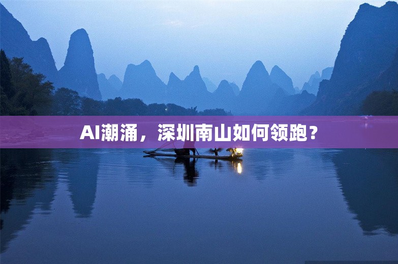 AI潮涌，深圳南山如何领跑？