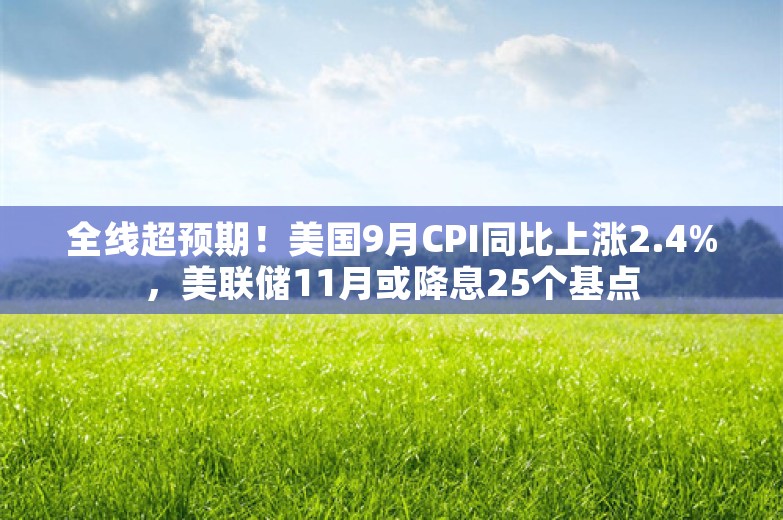 全线超预期！美国9月CPI同比上涨2.4%，美联储11月或降息25个基点