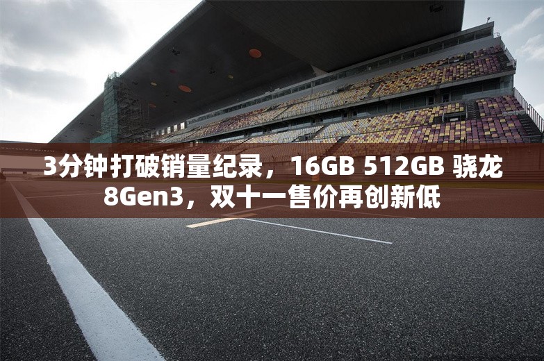 3分钟打破销量纪录，16GB 512GB 骁龙8Gen3，双十一售价再创新低