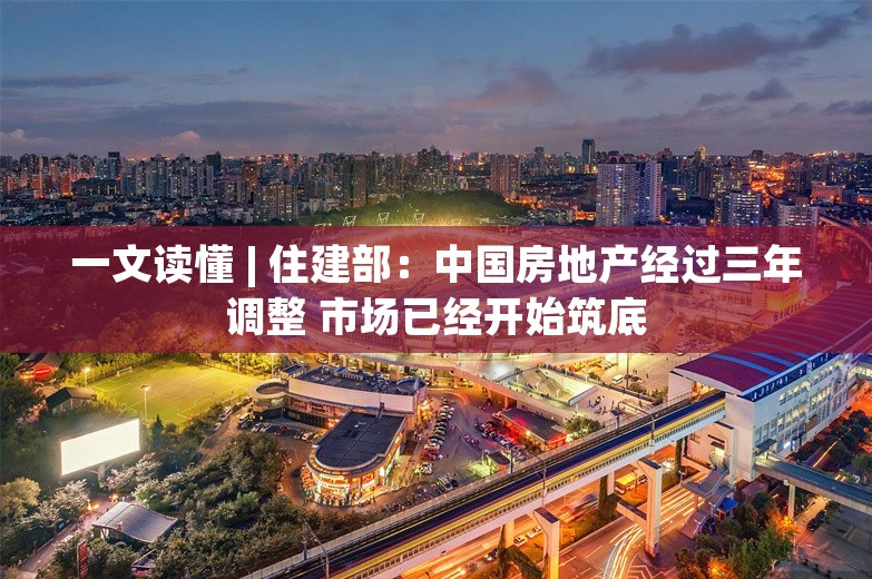 一文读懂 | 住建部：中国房地产经过三年调整 市场已经开始筑底