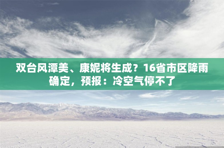 双台风潭美、康妮将生成？16省市区降雨确定，预报：冷空气停不了