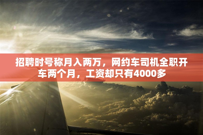 招聘时号称月入两万，网约车司机全职开车两个月，工资却只有4000多