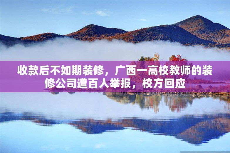 收款后不如期装修，广西一高校教师的装修公司遭百人举报，校方回应