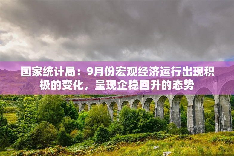 国家统计局：9月份宏观经济运行出现积极的变化，呈现企稳回升的态势