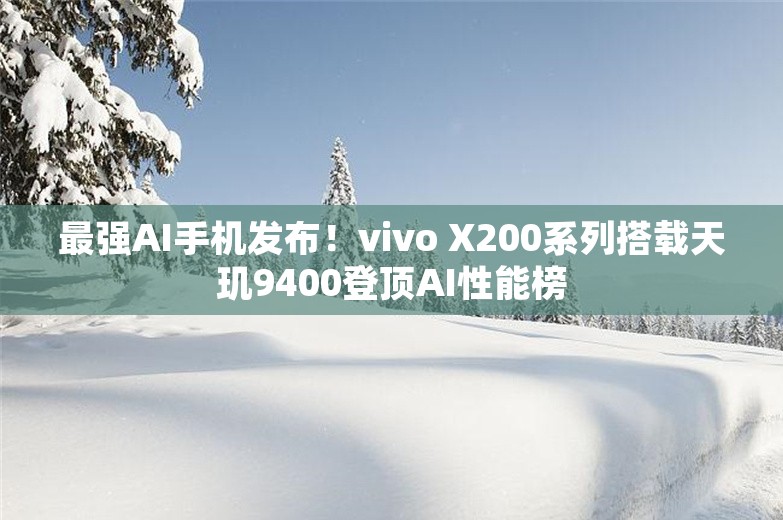 最强AI手机发布！vivo X200系列搭载天玑9400登顶AI性能榜