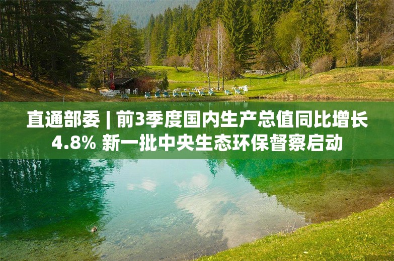 直通部委 | 前3季度国内生产总值同比增长4.8% 新一批中央生态环保督察启动