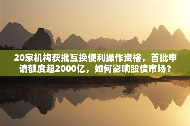 20家机构获批互换便利操作资格，首批申请额度超2000亿，如何影响股债市场？