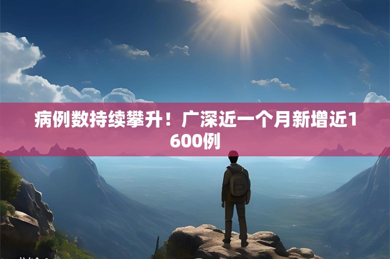 病例数持续攀升！广深近一个月新增近1600例