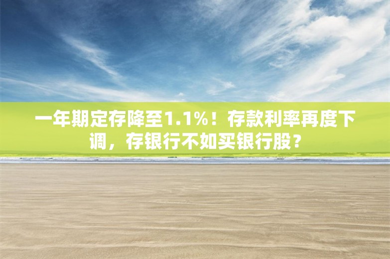 一年期定存降至1.1%！存款利率再度下调，存银行不如买银行股？