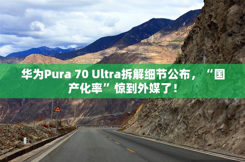 华为Pura 70 Ultra拆解细节公布，“国产化率”惊到外媒了！