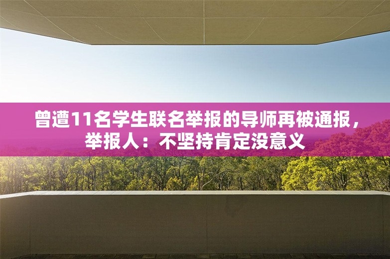 曾遭11名学生联名举报的导师再被通报，举报人：不坚持肯定没意义