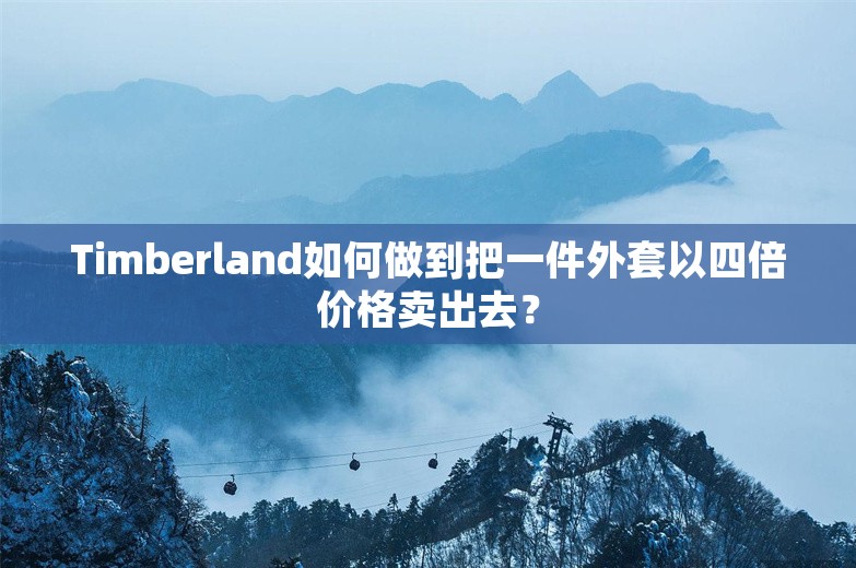 Timberland如何做到把一件外套以四倍价格卖出去？