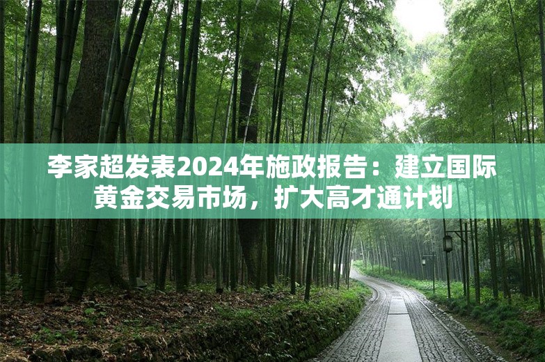 李家超发表2024年施政报告：建立国际黄金交易市场，扩大高才通计划