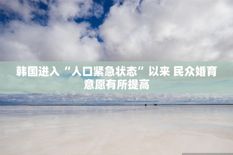 韩国进入“人口紧急状态”以来 民众婚育意愿有所提高