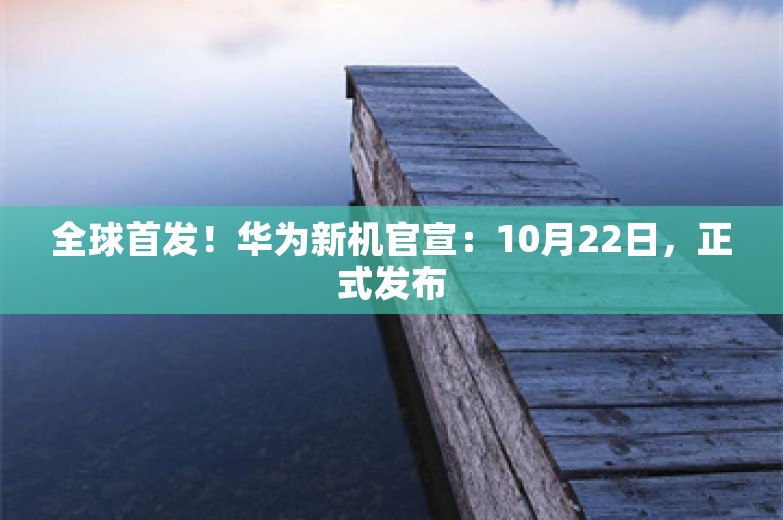 全球首发！华为新机官宣：10月22日，正式发布