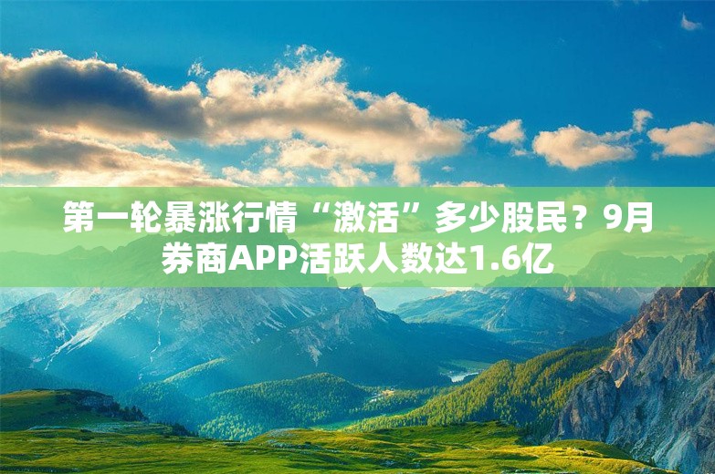 第一轮暴涨行情“激活”多少股民？9月券商APP活跃人数达1.6亿