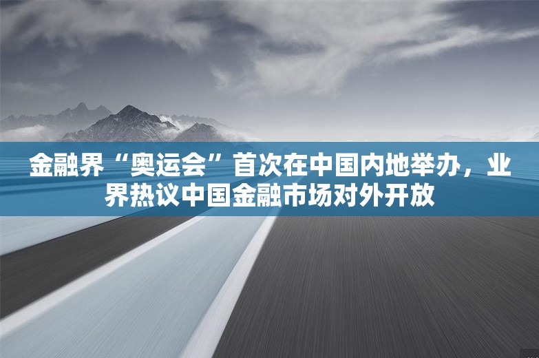 金融界“奥运会”首次在中国内地举办，业界热议中国金融市场对外开放