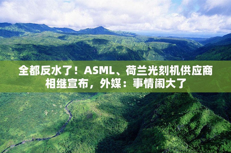 全都反水了！ASML、荷兰光刻机供应商相继宣布，外媒：事情闹大了