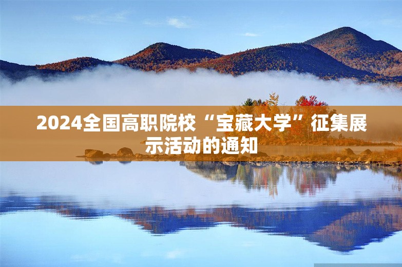 2024全国高职院校“宝藏大学”征集展示活动的通知