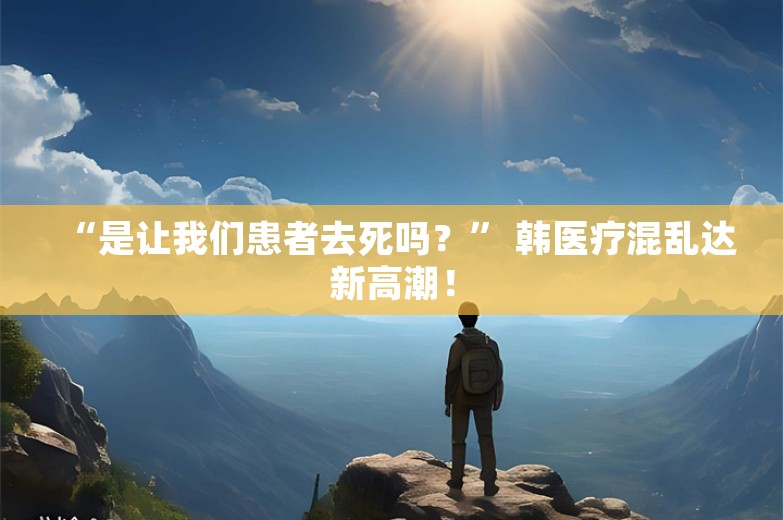 “是让我们患者去死吗？” 韩医疗混乱达新高潮！