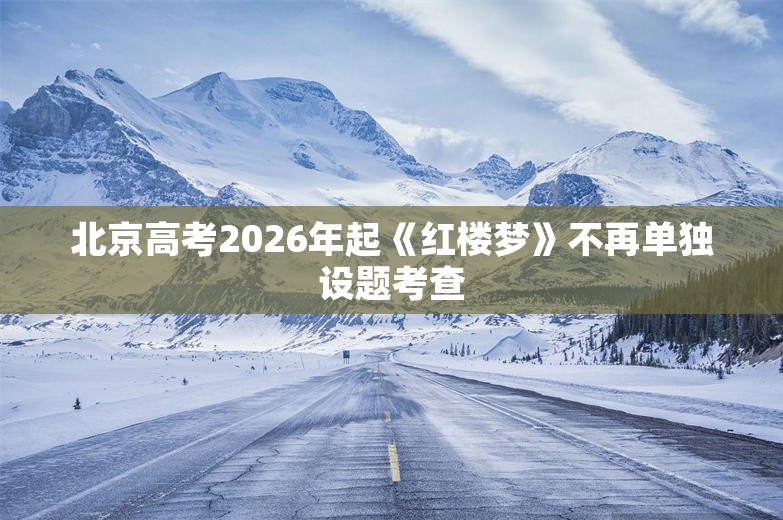 北京高考2026年起《红楼梦》不再单独设题考查