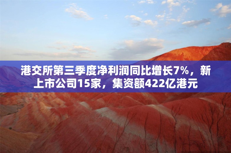 港交所第三季度净利润同比增长7%，新上市公司15家，集资额422亿港元