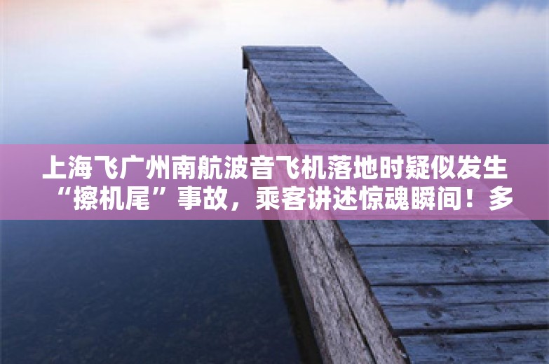 上海飞广州南航波音飞机落地时疑似发生“擦机尾”事故，乘客讲述惊魂瞬间！多方回应