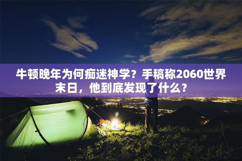 牛顿晚年为何痴迷神学？手稿称2060世界末日，他到底发现了什么？