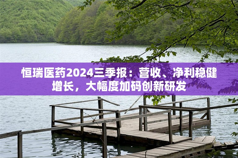 恒瑞医药2024三季报：营收、净利稳健增长，大幅度加码创新研发