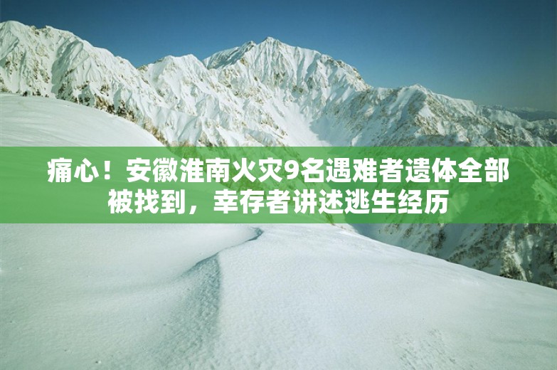 痛心！安徽淮南火灾9名遇难者遗体全部被找到，幸存者讲述逃生经历