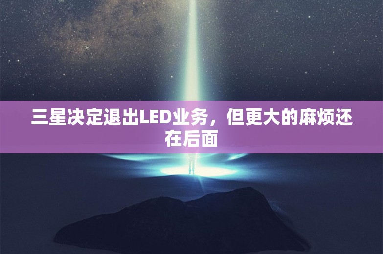 三星决定退出LED业务，但更大的麻烦还在后面