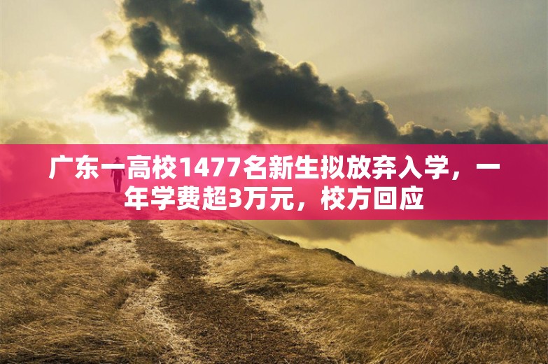 广东一高校1477名新生拟放弃入学，一年学费超3万元，校方回应