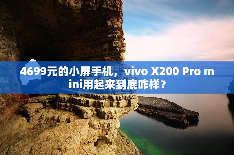 4699元的小屏手机，vivo X200 Pro mini用起来到底咋样？