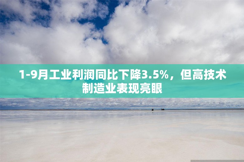 1-9月工业利润同比下降3.5%，但高技术制造业表现亮眼