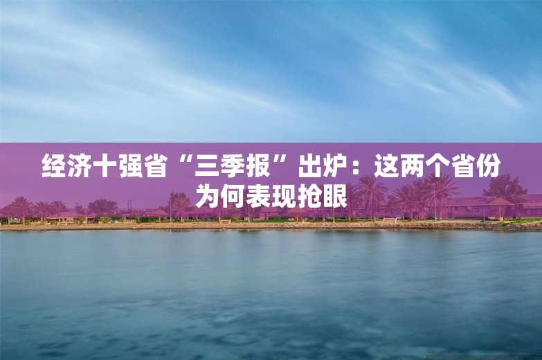 经济十强省“三季报”出炉：这两个省份为何表现抢眼