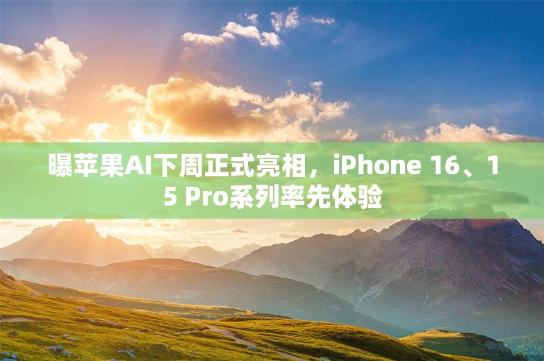 曝苹果AI下周正式亮相，iPhone 16、15 Pro系列率先体验