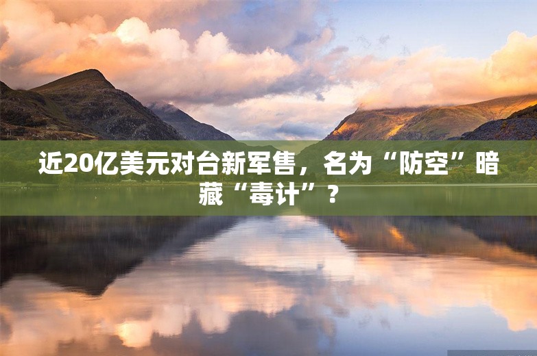 近20亿美元对台新军售，名为“防空”暗藏“毒计”？