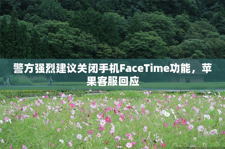 警方强烈建议关闭手机FaceTime功能，苹果客服回应