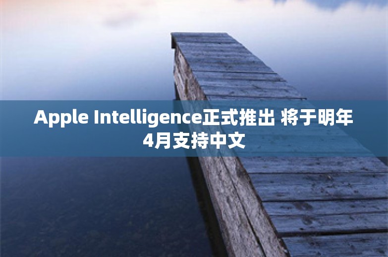 Apple Intelligence正式推出 将于明年4月支持中文