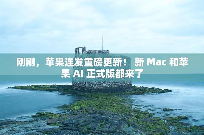 刚刚，苹果连发重磅更新！ 新 Mac 和苹果 AI 正式版都来了