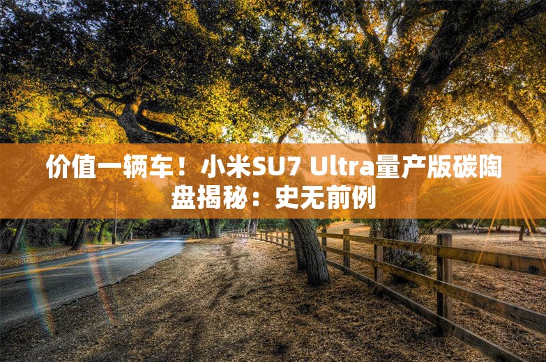 价值一辆车！小米SU7 Ultra量产版碳陶盘揭秘：史无前例